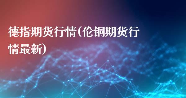 德指期货行情(伦铜期货行情最新)_https://www.gzbbqc.com_德指期货_第1张