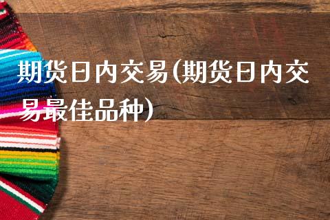 期货日内交易(期货日内交易最佳品种)_https://www.gzbbqc.com_纳指期货_第1张