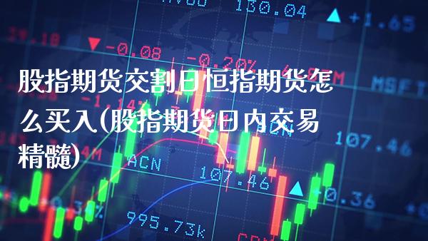 股指期货交割日恒指期货怎么买入(股指期货日内交易精髓)_https://www.gzbbqc.com_期货知识_第1张