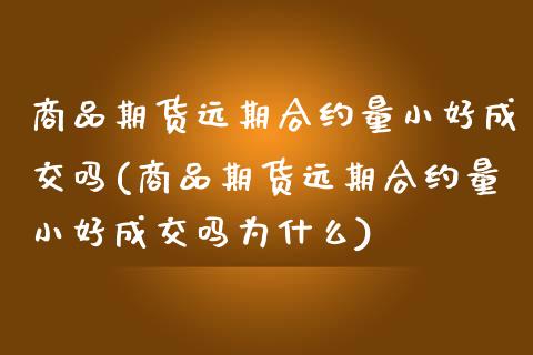 商品期货远期合约量小好成交吗(商品期货远期合约量小好成交吗为什么)_原油期货_第1张_八八期货网 商品期货远期合约量小好成交吗(商品期货远期合约量小好成交吗为什么)_https://www.gzbbqc.com_原油期货_第1张