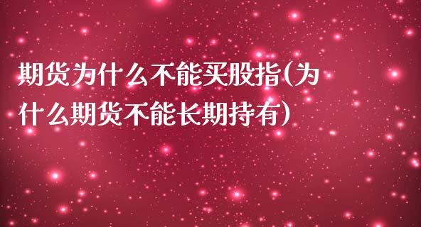 期货为什么不能买股指(为什么期货不能长期持有)_https://www.gzbbqc.com_恒指期货_第1张
