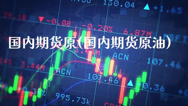 国内期货原(国内期货原油)_https://www.gzbbqc.com_德指期货_第1张