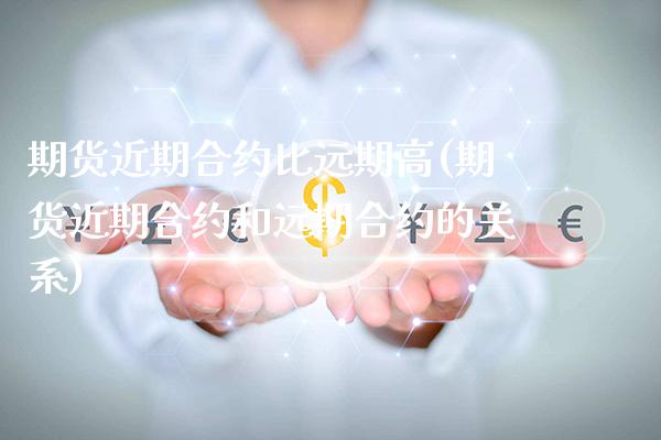 期货近期合约比远期高(期货近期合约和远期合约的关系)_https://www.gzbbqc.com_原油期货_第1张