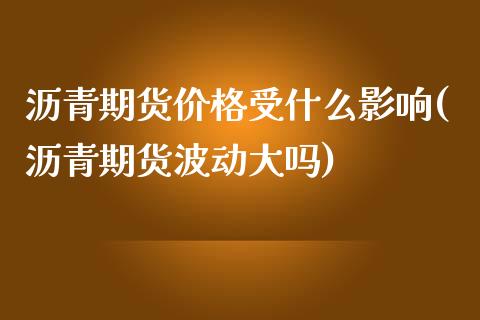 沥青期货价格受什么影响(沥青期货波动大吗)_https://www.gzbbqc.com_股指期货_第1张