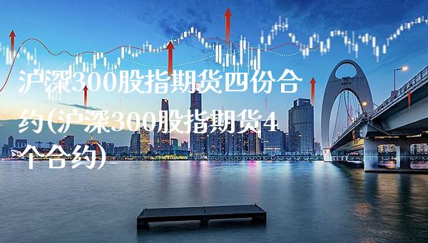 沪深300股指期货四份合约(沪深300股指期货4个合约)_https://www.gzbbqc.com_纳指期货_第1张