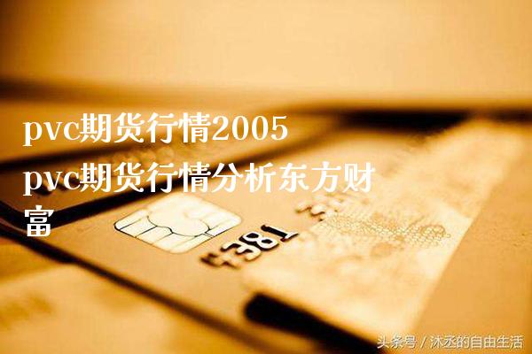 pvc期货行情2005 pvc期货行情分析财富_https://www.gnhpgy.com_黄金期货_第1张