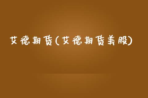 艾德期货(艾德期货美股)_https://www.gzbbqc.com_期货知识_第1张