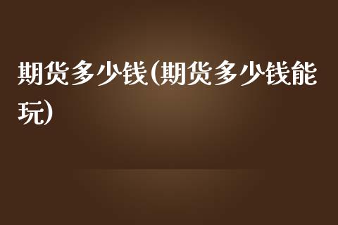 期货多少钱(期货多少钱能玩)_https://www.gzbbqc.com_期货知识_第1张