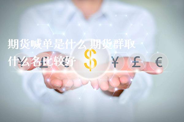 期货喊单是什么 期货群取什么名比较好_https://www.gzbbqc.com_德指期货_第1张