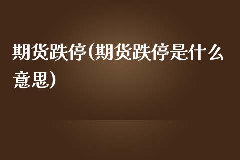 期货跌停(期货跌停是什么意思)_https://www.gzbbqc.com_恒指期货_第1张