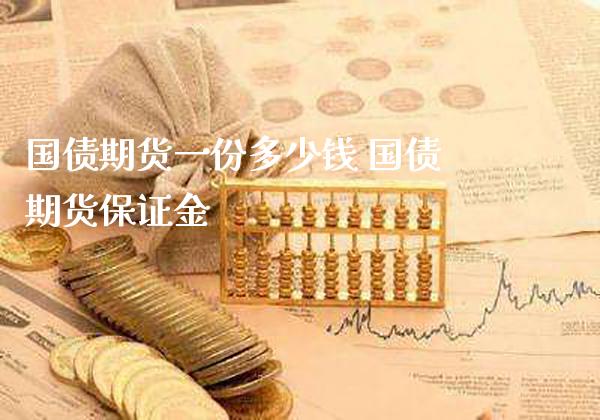 国债期货一份多少钱 国债期货保证金_https://www.gzbbqc.com_恒指期货_第1张