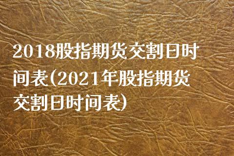 2018股指期货交割日时间表(2021年股指期货交割日时间表)_https://www.gzbbqc.com_股指期货_第1张