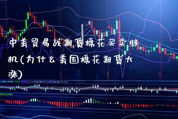 中美贸易战期货棉花买卖时机(为什么美国棉花期货大涨)_https://www.gzbbqc.com_恒指期货_第1张