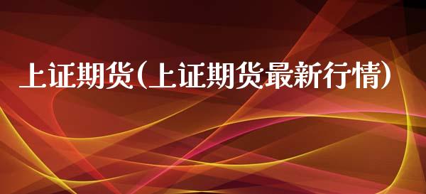 上证期货(上证期货最新行情)_https://www.gzbbqc.com_黄金期货_第1张