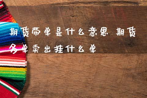 期货带单是什么意思 期货多单卖出挂什么单_https://www.gzbbqc.com_恒指期货_第1张