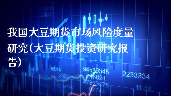 我国大豆期货市场风险度量研究(大豆期货投资研究报告)_https://www.gzbbqc.com_道指期货_第1张