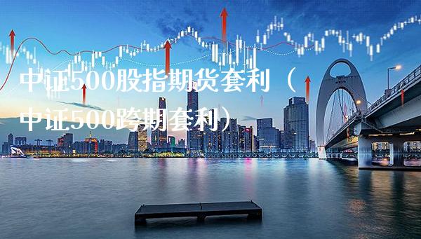中证500股指期货套利（中证500跨期套利）_https://www.gzbbqc.com_原油期货_第1张