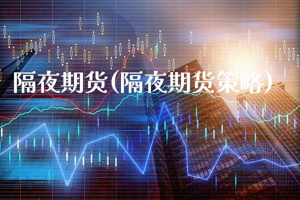 隔夜期货(隔夜期货策略)_https://www.gzbbqc.com_原油期货_第1张