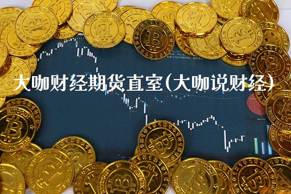 大咖财经期货直室(大咖说财经)_https://www.gzbbqc.com_恒指期货_第1张