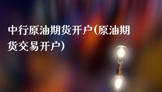 中行原油期货开户(原油期货交易开户)_https://www.gzbbqc.com_原油期货_第1张