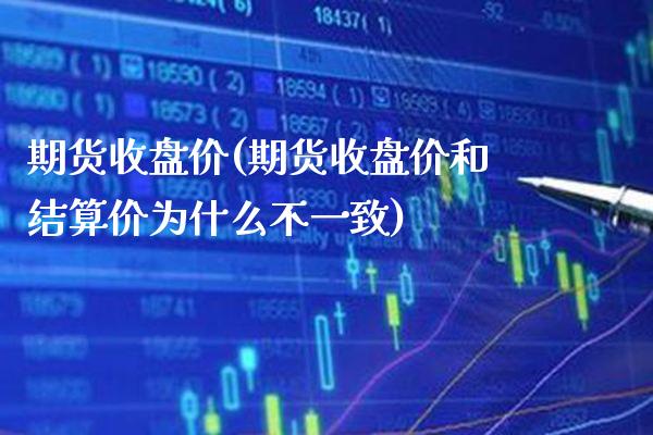 期货收盘价(期货收盘价和结算价为什么不一致)_https://www.gzbbqc.com_纳指期货_第1张