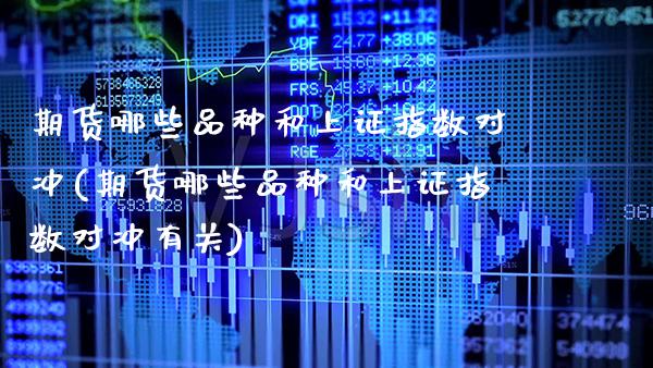期货哪些品种和上证指数对冲(期货哪些品种和上证指数对冲有关)_https://www.gzbbqc.com_恒指期货_第1张