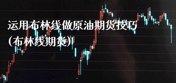 运用布林线做原油期货技巧(布林线期货)_https://www.gzbbqc.com_未分类_第1张