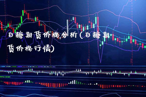 白糖期货价格分析(白糖期货价格行情)_https://www.gzbbqc.com_黄金期货_第1张