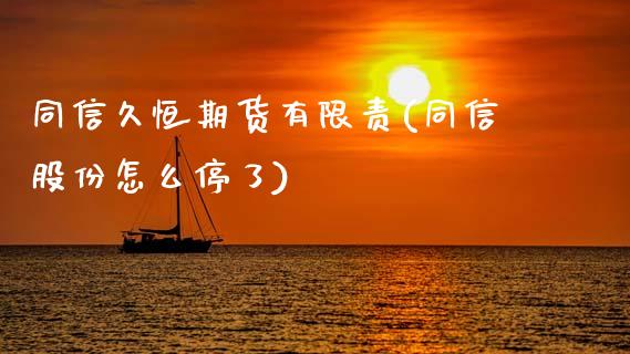 同信久恒期货有限责(同信股份怎么停了)_期货知识_第1张_八八期货网 同信久恒期货有限责(同信股份怎么停了)_https://www.gzbbqc.com_期货知识_第1张