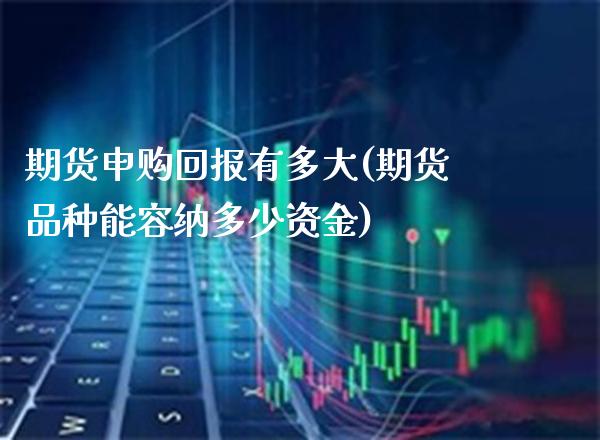 期货申购回报有多大(期货品种能容纳多少资金)_https://www.gzbbqc.com_恒指期货_第1张