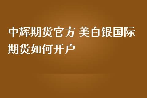 期货官方 美白银国际期货如何开户_https://www.gnhpgy.com_期货知识_第1张