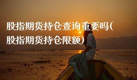 股指期货持仓查询重要吗(股指期货持仓限额)_https://www.gzbbqc.com_纳指期货_第1张