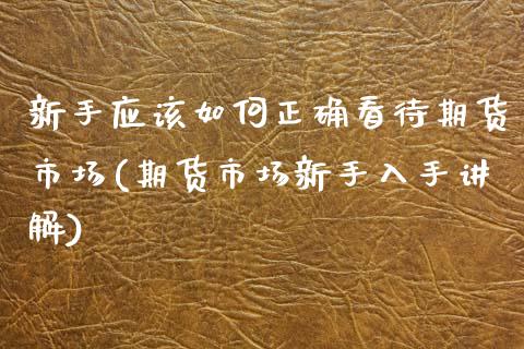 新手应该如何正确看待期货市场(期货市场新手入手讲解)_https://www.gzbbqc.com_德指期货_第1张