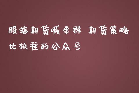 股指期货喊单群 期货策略比较准的公众号_https://www.gzbbqc.com_期货知识_第1张