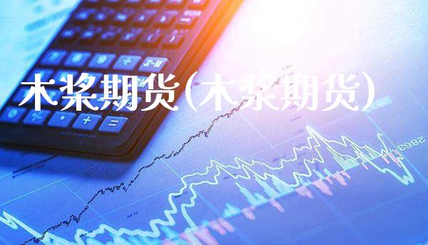 木桨期货(木浆期货)_https://www.gzbbqc.com_德指期货_第1张