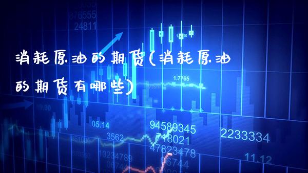 消耗原油的期货(消耗原油的期货有哪些)_https://www.gzbbqc.com_纳指期货_第1张