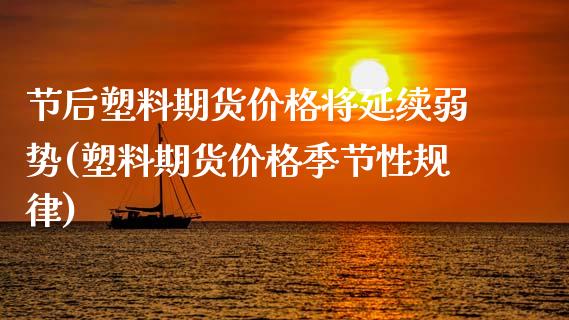 节后塑料期货价格将延续弱势(塑料期货价格季节性规律)_https://www.gzbbqc.com_黄金期货_第1张