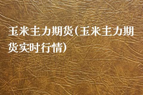 玉米主力期货(玉米主力期货实时行情)_https://www.gzbbqc.com_恒指期货_第1张