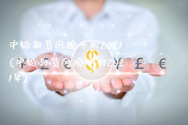 沪铅期货风险分析2021(沪铅期货风险分析2021年)_https://www.gzbbqc.com_原油期货_第1张
