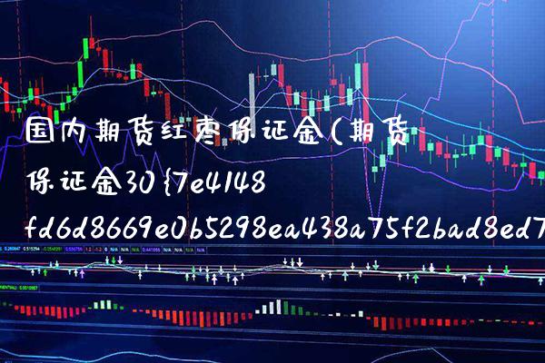 国内期货红枣保证金(期货保证金30%)_https://www.gzbbqc.com_原油期货_第1张