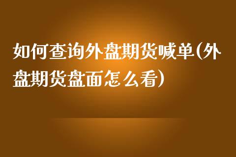 如何查询外盘期货喊单(外盘期货盘面怎么看)_https://www.gzbbqc.com_原油期货_第1张