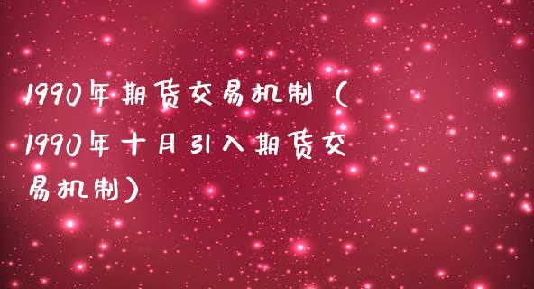 1990年期货交易机制（1990年十月引入期货交易机制）_https://www.gzbbqc.com_德指期货_第1张