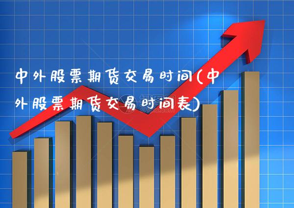 中外股票期货交易时间(中外股票期货交易时间表)_未分类_第1张_八八期货网 中外股票期货交易时间(中外股票期货交易时间表)_https://www.gzbbqc.com_未分类_第1张