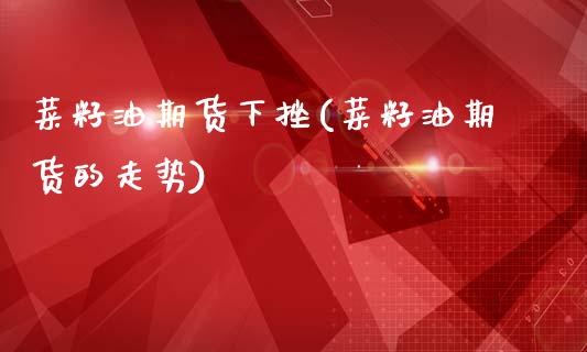 菜籽油期货下挫(菜籽油期货的走势)_https://www.gzbbqc.com_恒指期货_第1张