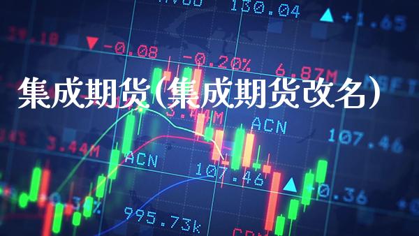 集成期货(集成期货改名)_https://www.gzbbqc.com_黄金期货_第1张