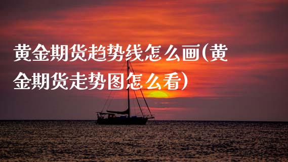 黄金期货趋势线怎么画(黄金期货走势图怎么看)_https://www.gzbbqc.com_恒指期货_第1张