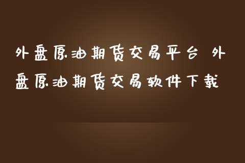 外盘原油期货交易平台 外盘原油期货交易软件下载_https://www.gzbbqc.com_原油期货_第1张