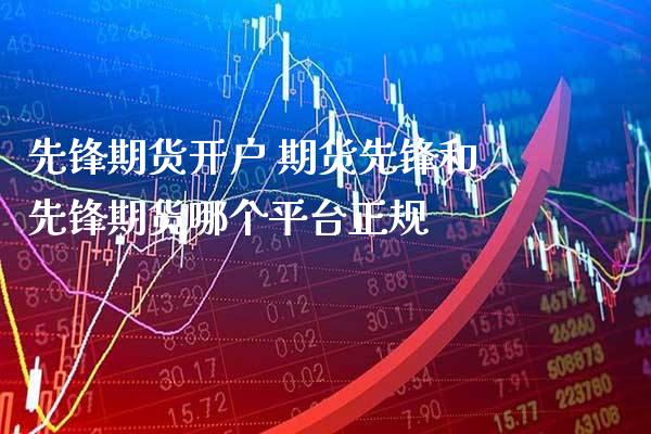 先锋期货开户 期货先锋和先锋期货哪个平台正规_https://www.gnhpgy.com_纳指期货_第1张