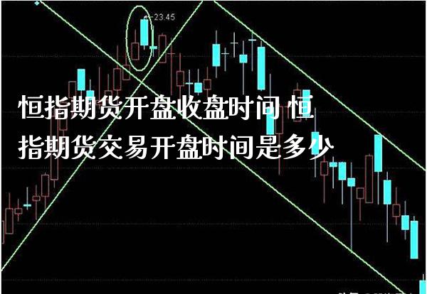 恒指期货开盘收盘时间 恒指期货交易开盘时间是多少_https://www.gnhpgy.com_恒指期货_第1张
