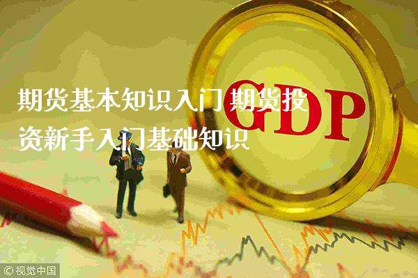期货基本知识入门 期货投资新手入门基础知识_https://www.gnhpgy.com_期货知识_第1张